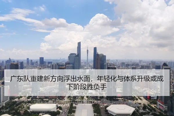 guang-dong-dui-chong-jian-xin-fang-xiang-fu-chu-shui-mian-nian-qing-hua-yu-ti-xi-sheng-ji-huo-cheng-xia-jie-duan-sheng-2-792.jpg