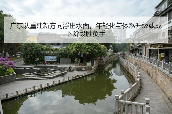 guang-dong-dui-chong-jian-xin-fang-xiang-fu-chu-shui-mian-nian-qing-hua-yu-ti-xi-sheng-ji-huo-cheng-xia-jie-duan-sheng-3-873.jpg